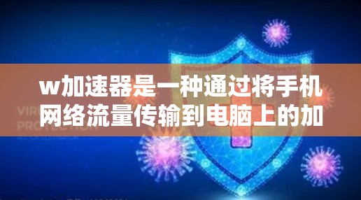 w加速器是一种通过将手机网络流量传输到电脑上的加速器,旨在提升用户在网络上的使用效率。以下是关于w加速器的详细信息
