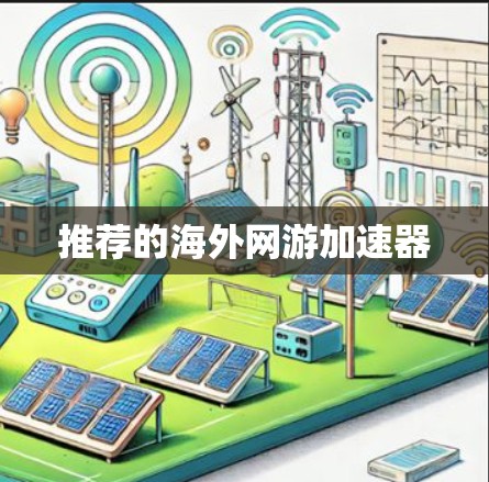 推荐的海外网游加速器 推荐的海外网游加速器