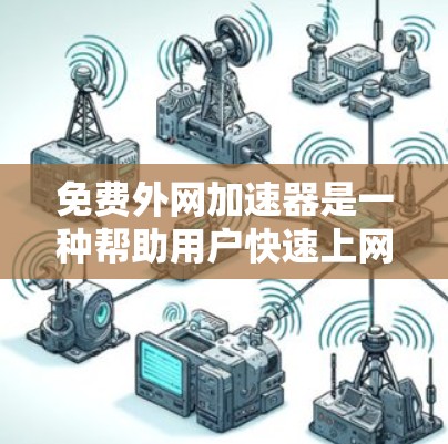 免费外网加速器是一种帮助用户快速上网的技术工具,用户可以通过这些工具下载并安装,然后在浏览器中使用,以提升网页速度和稳定性。以下是一些推荐的免费外网加速器,它们以高效性和多样性著称