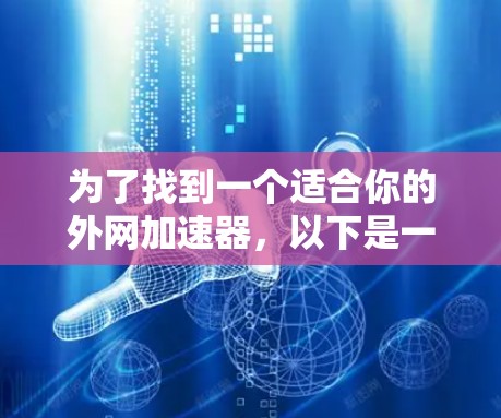 为了找到一个适合你的外网加速器，以下是一步步的建议