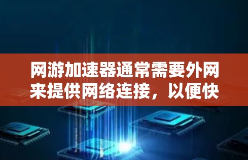网游加速器通常需要外网来提供网络连接，以便快速下载和运行游戏。然而，需要注意以下几点