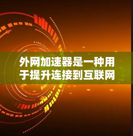 外网加速器是一种用于提升连接到互联网设备(如手机、电脑、平板电脑等)的网络连接速度的工具。以下是关于外网加速器的详细介绍 外网加速器是一种用于提升连接到互联网设备(如手机、电脑、平板电脑等)的网络连接速度的工具。以下是关于外网加速器的详细介绍
