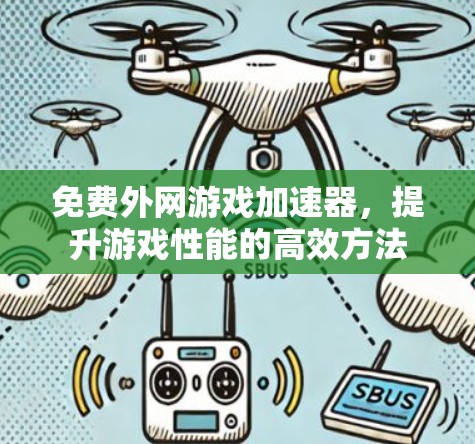 免费外网游戏加速器,提升游戏性能的高效方法