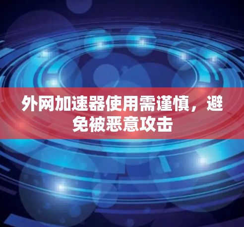 外网加速器使用需谨慎,避免被恶意攻击