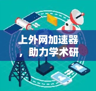 上外网加速器,助力学术研究的高效解决方案