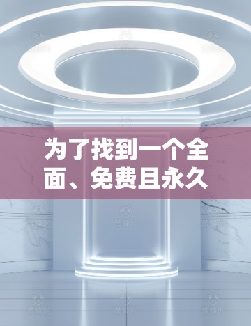 为了找到一个全面、免费且永久的外网加速器,以下是一个详细的解决方案,涵盖了您提到的各种需求