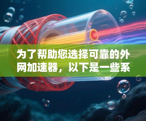 为了帮助您选择可靠的外网加速器,以下是一些系统性的方法和推荐