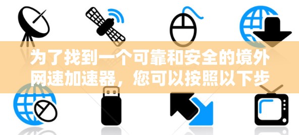 为了找到一个可靠和安全的境外网速加速器，您可以按照以下步骤进行