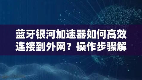 蓝牙银河加速器如何高效连接到外网?操作步骤解析及注意事项 蓝牙银河加速器如何高效连接到外网?操作步骤解析及注意事项