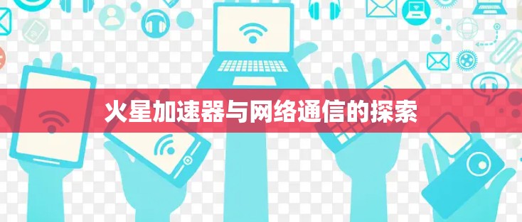 火星加速器与网络通信的探索