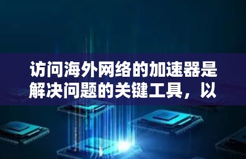 访问海外网络的加速器是解决问题的关键工具，以下是详细的步骤指南