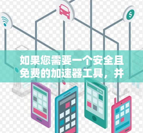 如果您需要一个安全且免费的加速器工具,并且希望直接访问外网,可以尝试以下工具 如果您需要一个安全且免费的加速器工具,并且希望直接访问外网,可以尝试以下工具