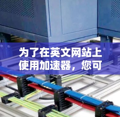 为了在英文网站上使用加速器，您可以按照以下步骤操作