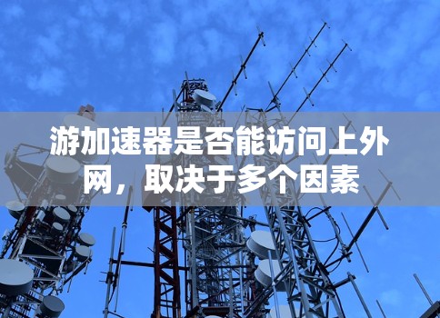 游加速器是否能访问上外网,取决于多个因素