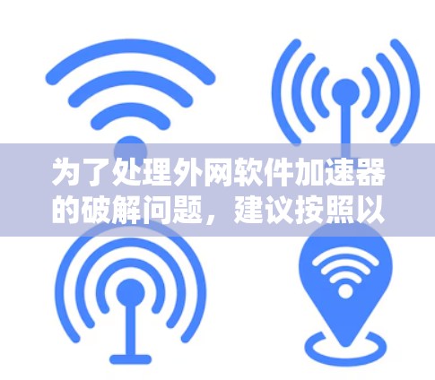为了处理外网软件加速器的破解问题，建议按照以下步骤进行