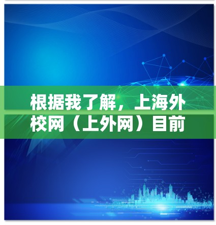 根据我了解,上海外校网(上外网)目前可能已经关闭了,无法提供加速器功能。因此,上外网可能没有免费的加速器可用