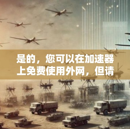 是的,您可以在加速器上免费使用外网,但请注意,免费使用通常意味着免费下载和使用资源,而并非免费的网络服务。以下是详细的步骤说明