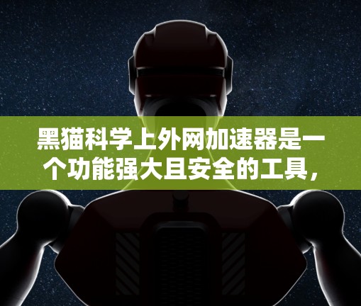 黑猫科学上外网加速器是一个功能强大且安全的工具,适合那些需要高效访问互联网的用户。以下是详细的使用指南和注意事项 黑猫科学上外网加速器是一个功能强大且安全的工具,适合那些需要高效访问互联网的用户。以下是详细的使用指南和注意事项