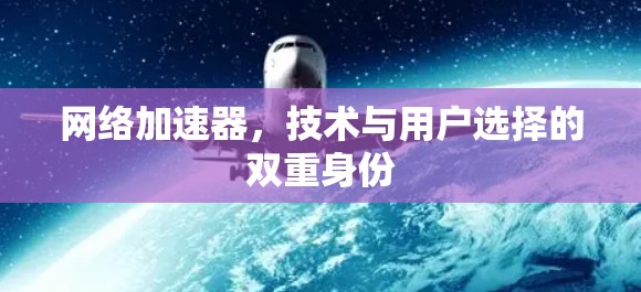 网络加速器，技术与用户选择的双重身份