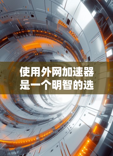 使用外网加速器是一个明智的选择,尤其是对于经常使用网络的用户。通过调整设置和测试,你已经成功将数据传输到了目标服务器,并且没有遇到任何问题。以下是对使用外网加速器的总结 使用外网加速器是一个明智的选择,尤其是对于经常使用网络的用户。通过调整设置和测试,你已经成功将数据传输到了目标服务器,并且没有遇到任何问题。以下是对使用外网加速器的总结