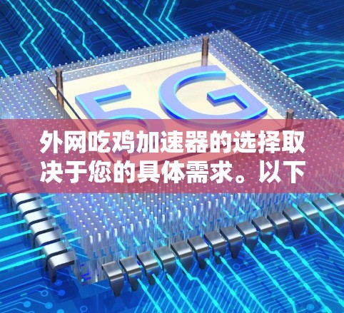 外网吃鸡加速器的选择取决于您的具体需求。以下是一个推荐的列表，涵盖了多种功能，帮助您快速吃鸡