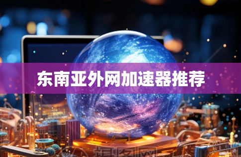 东南亚外网加速器推荐