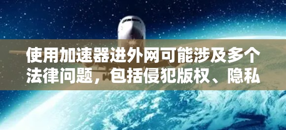 使用加速器进外网可能涉及多个法律问题,包括侵犯版权、隐私和他人服务器的使用权限,这可能构成违法。以下是详细的分析 使用加速器进外网可能涉及多个法律问题,包括侵犯版权、隐私和他人服务器的使用权限,这可能构成违法。以下是详细的分析