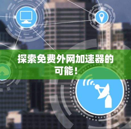 探索免费外网加速器的可能! 探索免费外网加速器的可能!