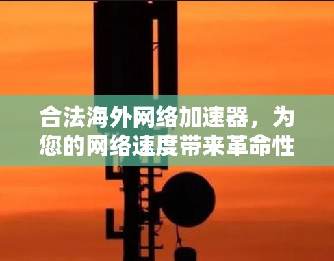 合法海外网络加速器，为您的网络速度带来革命性的升级