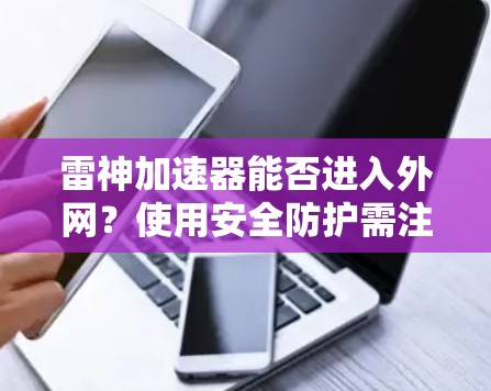 雷神加速器能否进入外网?使用安全防护需注意的事项 雷神加速器能否进入外网?使用安全防护需注意的事项