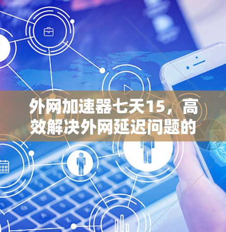 外网加速器七天15，高效解决外网延迟问题的实用工具