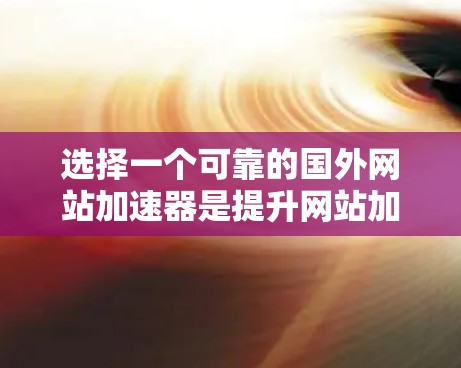 选择一个可靠的国外网站加速器是提升网站加载速度的重要一步。以下是一些关键点,帮助你做出明智的选择 选择一个可靠的国外网站加速器是提升网站加载速度的重要一步。以下是一些关键点,帮助你做出明智的选择