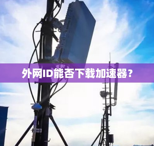 外网ID能否下载加速器? 外网ID能否下载加速器?