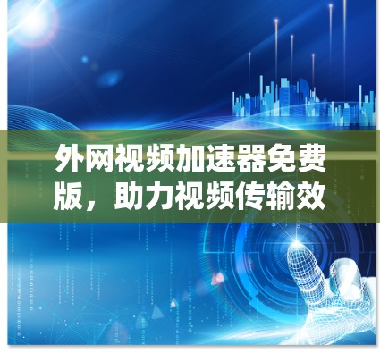 外网视频加速器免费版，助力视频传输效率提升