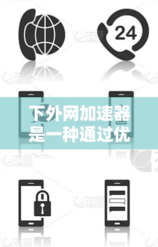 下外网加速器是一种通过优化游戏路径或加速服务器来提升游戏下载速度的工具。以下是一些推荐的下外网加速器及其使用步骤
