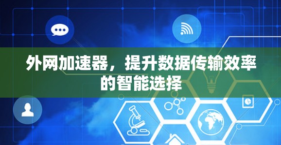 外网加速器,提升数据传输效率的智能选择 外网加速器,提升数据传输效率的智能选择