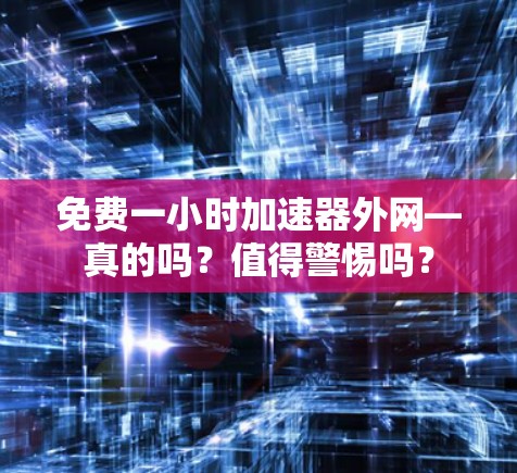 免费一小时加速器外网—真的吗?值得警惕吗?