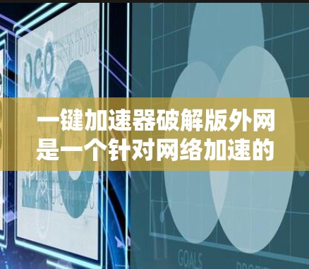 一键加速器破解版外网是一个针对网络加速的软件,通常分为免费版和付费版两种。以下是关于一键加速器的常见问题和解决方案 一键加速器破解版外网是一个针对网络加速的软件,通常分为免费版和付费版两种。以下是关于一键加速器的常见问题和解决方案
