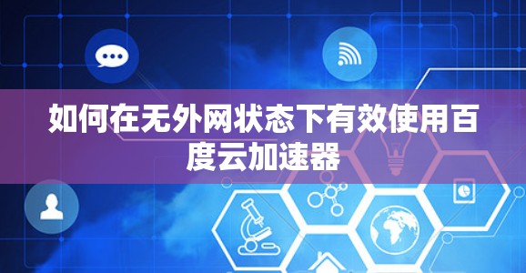 如何在无外网状态下有效使用百度云加速器