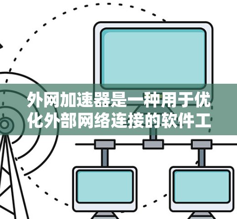 外网加速器是一种用于优化外部网络连接的软件工具,通过提高数据传输速度、减少延迟和减少网络延迟来提升用户体验。它主要针对外部网络进行优化,包括缓存优化和流量管理等技术。以下是外网加速器的详细解析