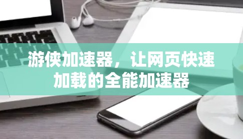 游侠加速器,让网页快速加载的全能加速器 游侠加速器,让网页快速加载的全能加速器