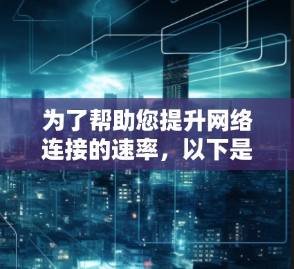 为了帮助您提升网络连接的速率，以下是针对不同情况的建议
