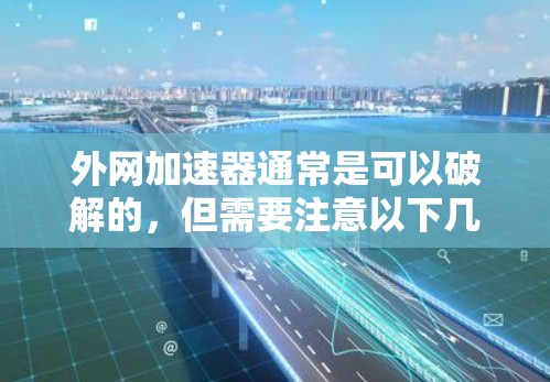外网加速器通常是可以破解的,但需要注意以下几点 外网加速器通常是可以破解的,但需要注意以下几点