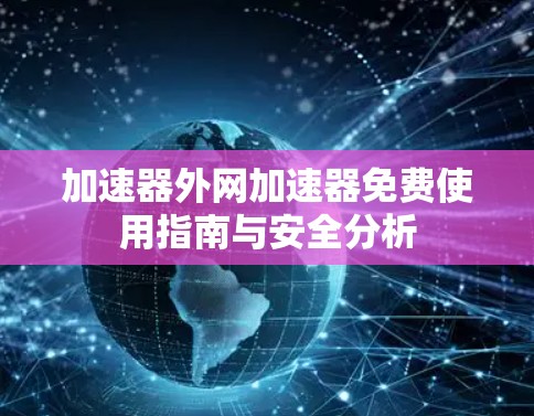 加速器外网加速器免费使用指南与安全分析 加速器外网加速器免费使用指南与安全分析