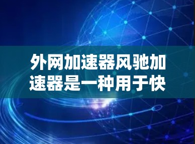 外网加速器风驰加速器是一种用于快速访问外部网络的工具,通常用于提升网络速度、优化网页加载速度或解决网络连接问题。以下是一些常见的外网加速器推荐,包括风驰加速器 外网加速器风驰加速器是一种用于快速访问外部网络的工具,通常用于提升网络速度、优化网页加载速度或解决网络连接问题。以下是一些常见的外网加速器推荐,包括风驰加速器