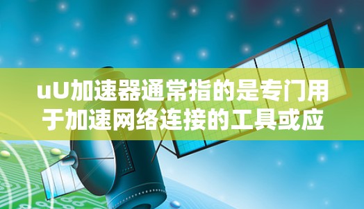 uU加速器通常指的是专门用于加速网络连接的工具或应用。如果是指特定的加速器,可能与uU加速器有所不同,可能需要更多的上下文来准确理解。以下是一些常见的加速器类型及其用途 uU加速器通常指的是专门用于加速网络连接的工具或应用。如果是指特定的加速器,可能与uU加速器有所不同,可能需要更多的上下文来准确理解。以下是一些常见的加速器类型及其用途
