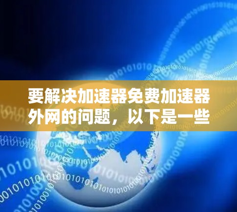 要解决加速器免费加速器外网的问题,以下是一些步骤性的解决方案
