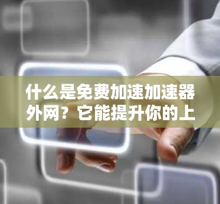 什么是免费加速加速器外网?它能提升你的上网效率,告别网络拥堵! 什么是免费加速加速器外网?它能提升你的上网效率,告别网络拥堵!