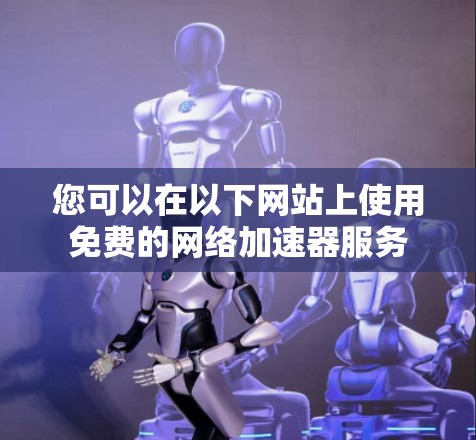 您可以在以下网站上使用免费的网络加速器服务