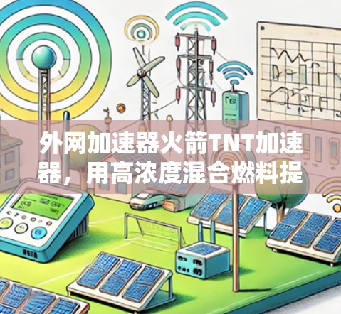 外网加速器火箭TNT加速器，用高浓度混合燃料提升网络性能